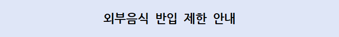ㅁ 외부음식물 반입 제한 안내 ㅁ